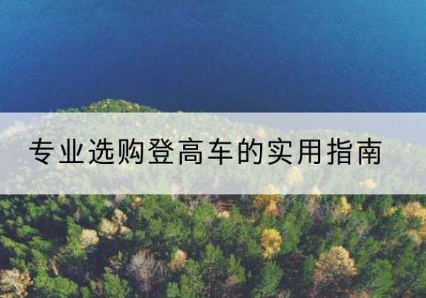 抚松电动登高车厂家推荐-专业选购登高车的实用指南