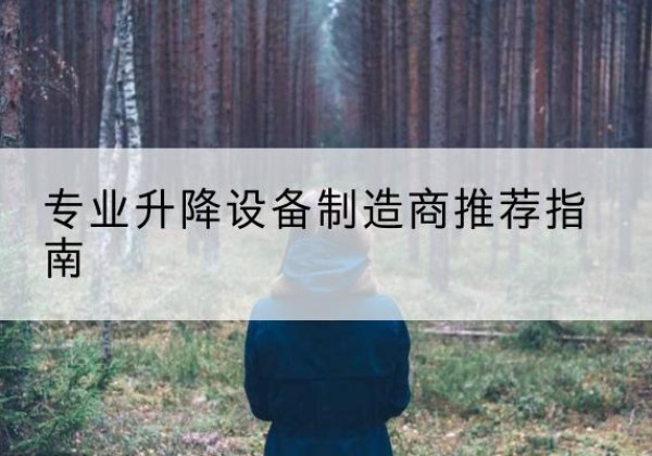 抚松电动剪叉升降平台厂家-专业升降设备制造商推荐指南